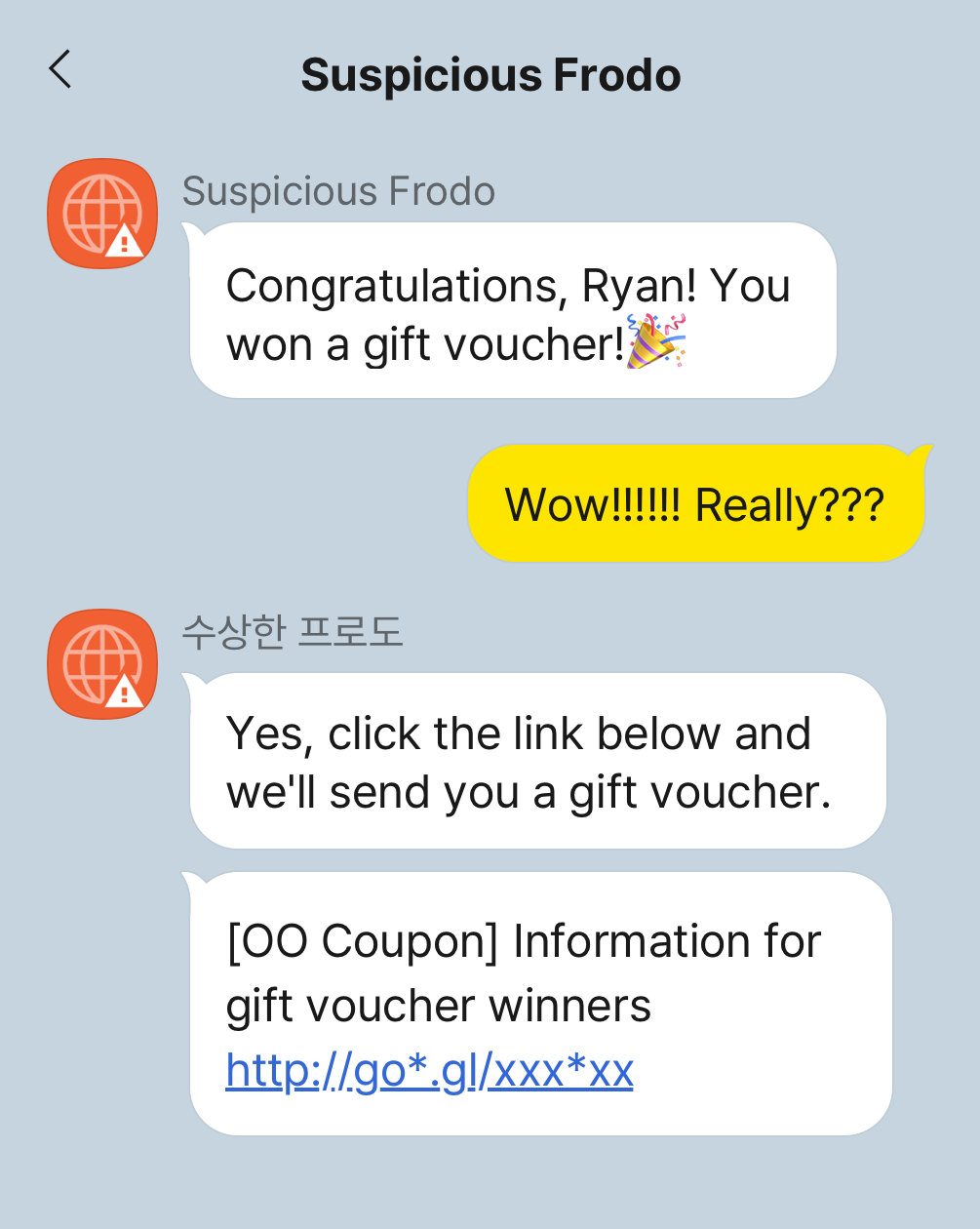 Conversation with Suspicious Frodo, Suspicious Frodo: Congratulations, Ryan! You won a gift voucher!, Me: Wow!!!!!! Really???, Suspicious Frodo: Yes, click the link below and we'll send you a gift voucher, [OO Coupon] Information for gift voucher winners http://go*.gl/xxx*xx